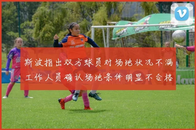 斯波指出双方球员对场地状况不满工作人员确认场地条件明显不合格