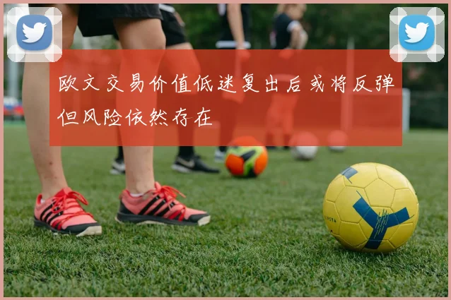 欧文交易价值低迷复出后或将反弹但风险依然存在