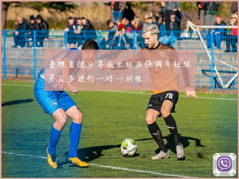 普理查德分享成长经历强调年轻球员应多进行一对一训练