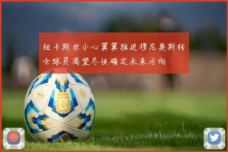 纽卡斯尔小心翼翼推进穆尼奥斯转会球员渴望尽快确定未来方向