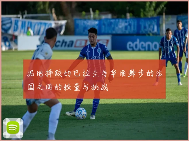 泥地摔跤的巴拉圭与华丽舞步的法国之间的较量与挑战
