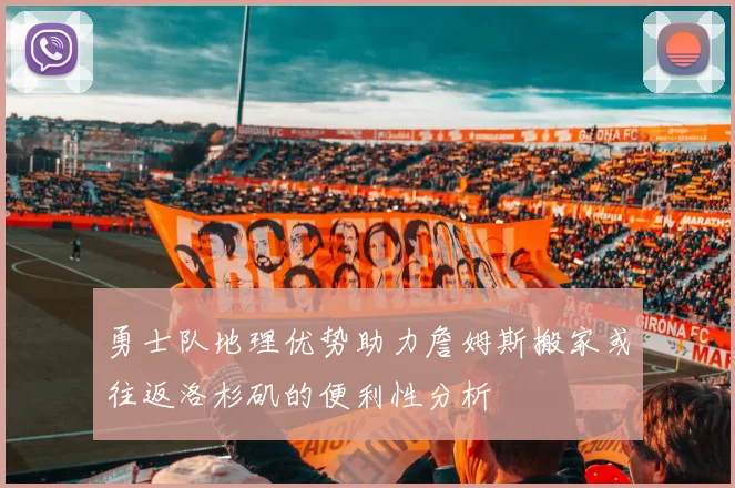 勇士队地理优势助力詹姆斯搬家或往返洛杉矶的便利性分析