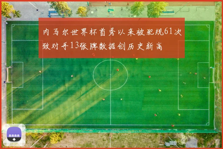 内马尔世界杯首秀以来被犯规61次致对手13张牌数据创历史新高