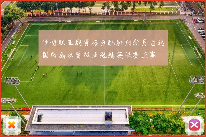 沙特联亚战资格分配胜利新月吉达国民成功晋级亚冠精英联赛正赛