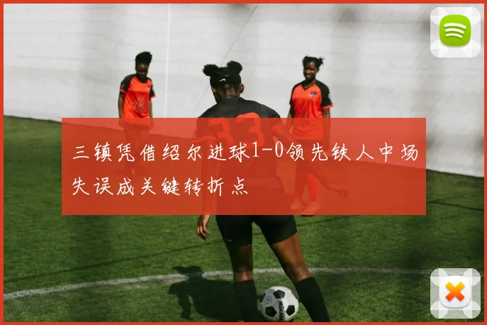 三镇凭借绍尔进球1-0领先铁人中场失误成关键转折点