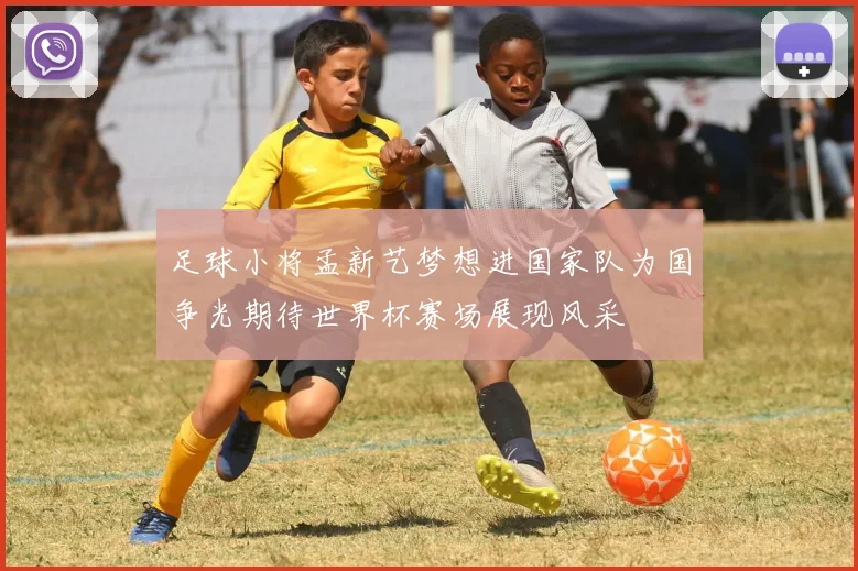 足球小将孟新艺梦想进国家队为国争光期待世界杯赛场展现风采