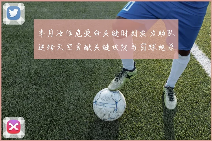 李月汝临危受命关键时刻发力助队逆转天空贡献关键攻防与罚球绝杀