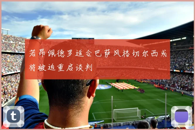 若昂佩德罗适合巴萨风格切尔西或将被迫重启谈判