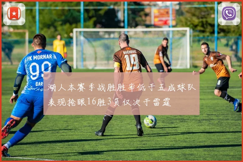 湖人本赛季战胜胜率低于五成球队表现抢眼16胜3负仅次于雷霆