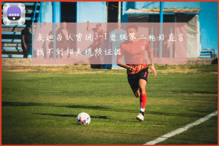 麦迪否认曾说3-1晋级第二轮好直言找不到相关视频证据